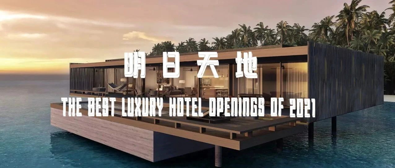 明日天地｜2021这些奢华酒店即将开业，未来可期。